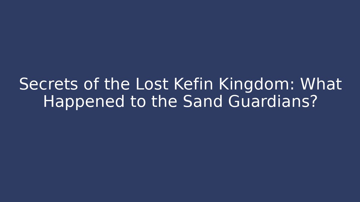 Secrets of the Lost Kefin Kingdom: What Happened to the Sand Guardians?