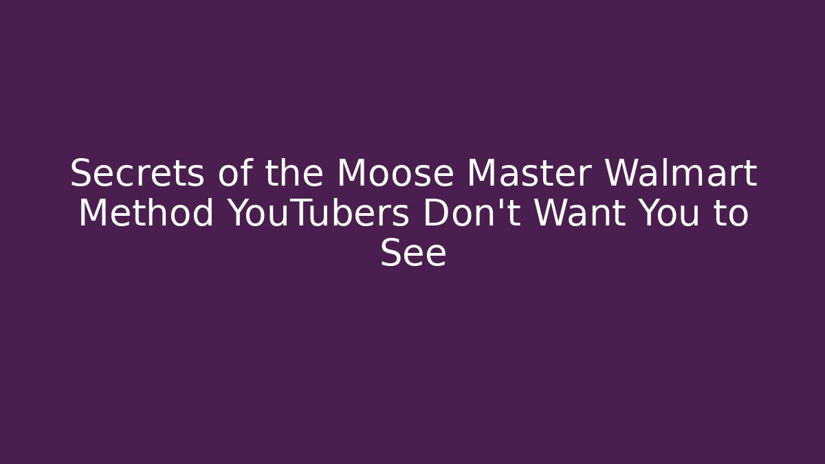 Secrets of the Moose Master Walmart Method YouTubers Don’t Want You to See