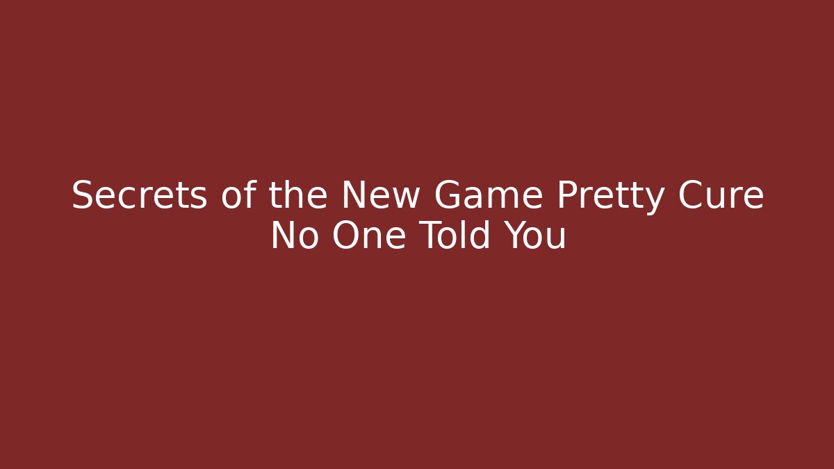 Secrets of the New Game Pretty Cure No One Told You