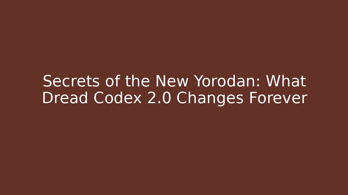 Secrets of the New Yorodan: What Dread Codex 2.0 Changes Forever
