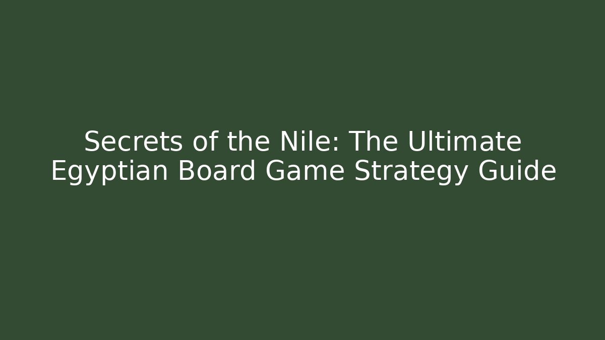 Secrets of the Nile: The Ultimate Egyptian Board Game Strategy Guide