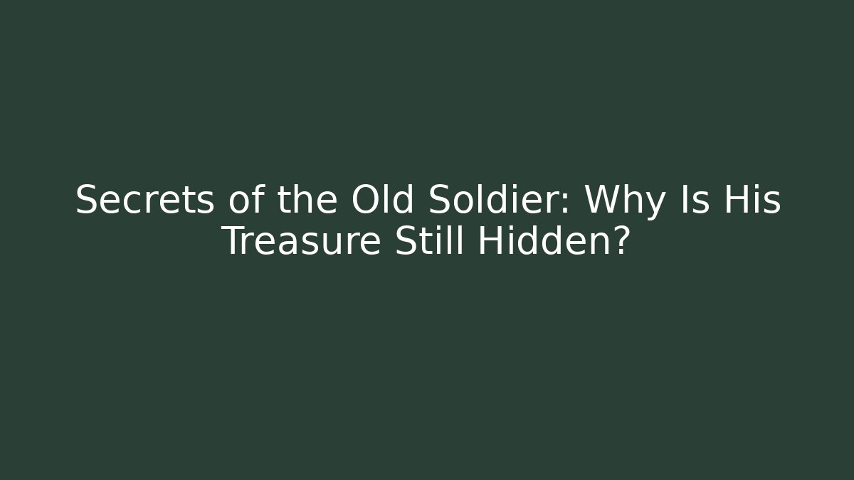 Secrets of the Old Soldier: Why Is His Treasure Still Hidden?