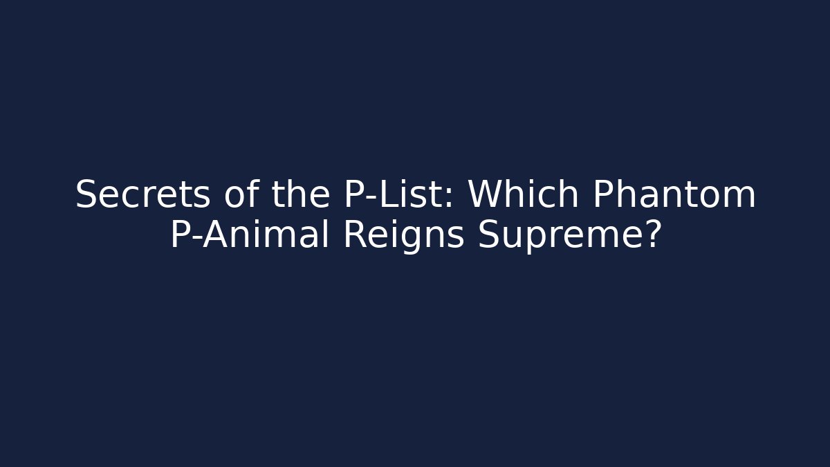 Secrets of the P-List: Which Phantom P-Animal Reigns Supreme?