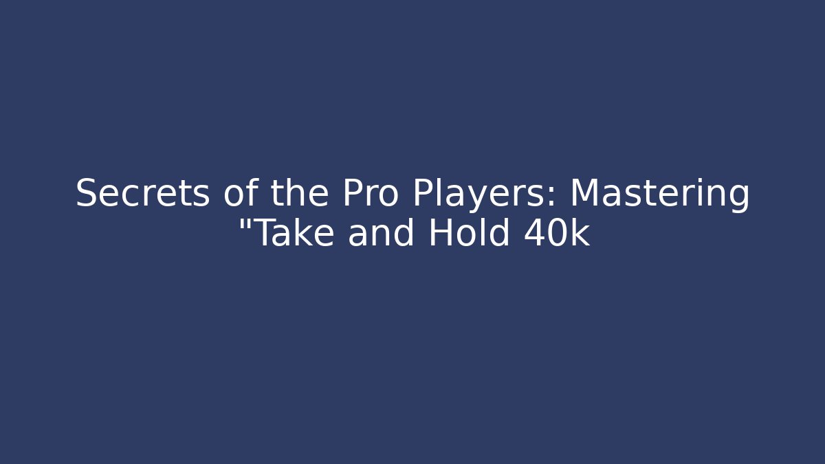 Secrets of the Pro Players: Mastering "Take and Hold 40k