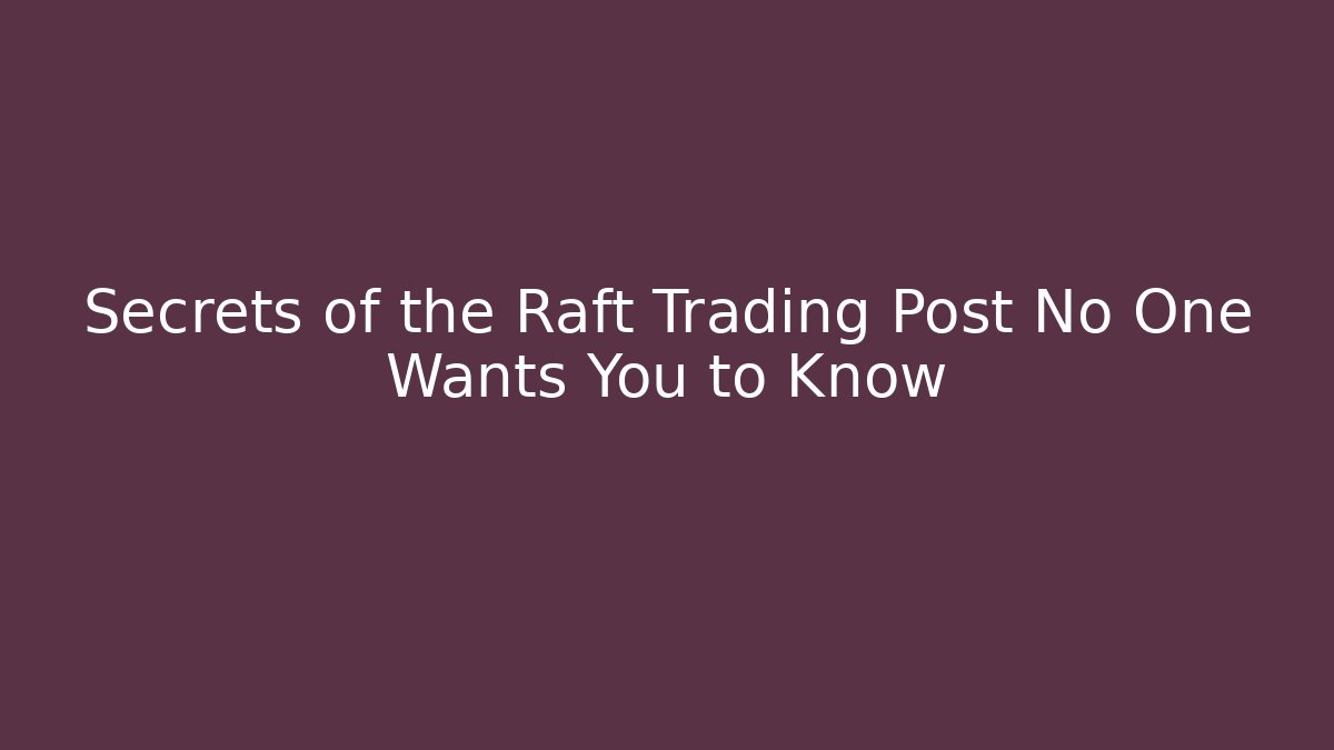 Secrets of the Raft Trading Post No One Wants You to Know