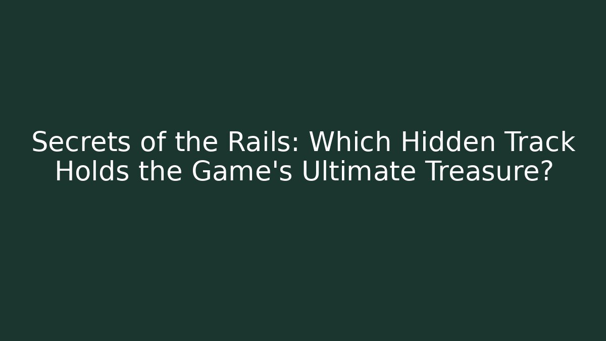 Secrets of the Rails: Which Hidden Track Holds the Game's Ultimate Treasure?