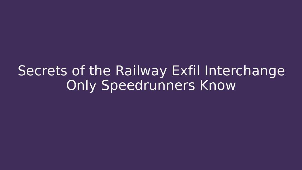 Secrets of the Railway Exfil Interchange Only Speedrunners Know