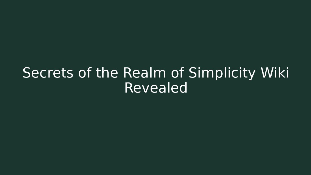 Secrets of the Realm of Simplicity Wiki Revealed
