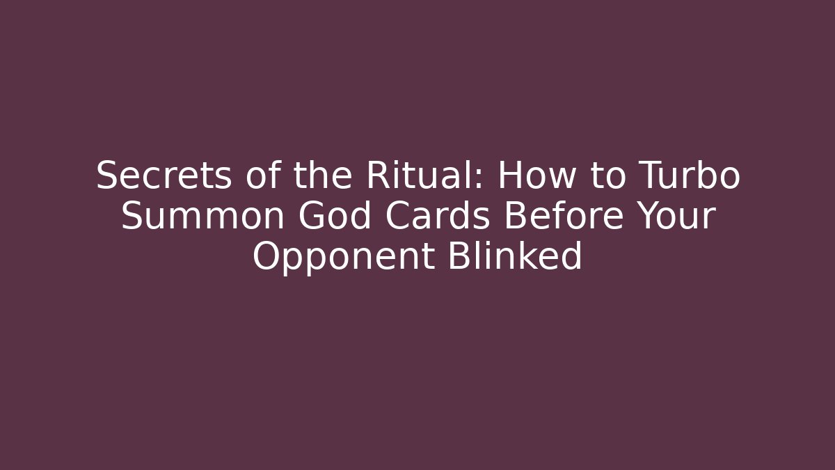 Secrets of the Ritual: How to Turbo Summon God Cards Before Your Opponent Blinked