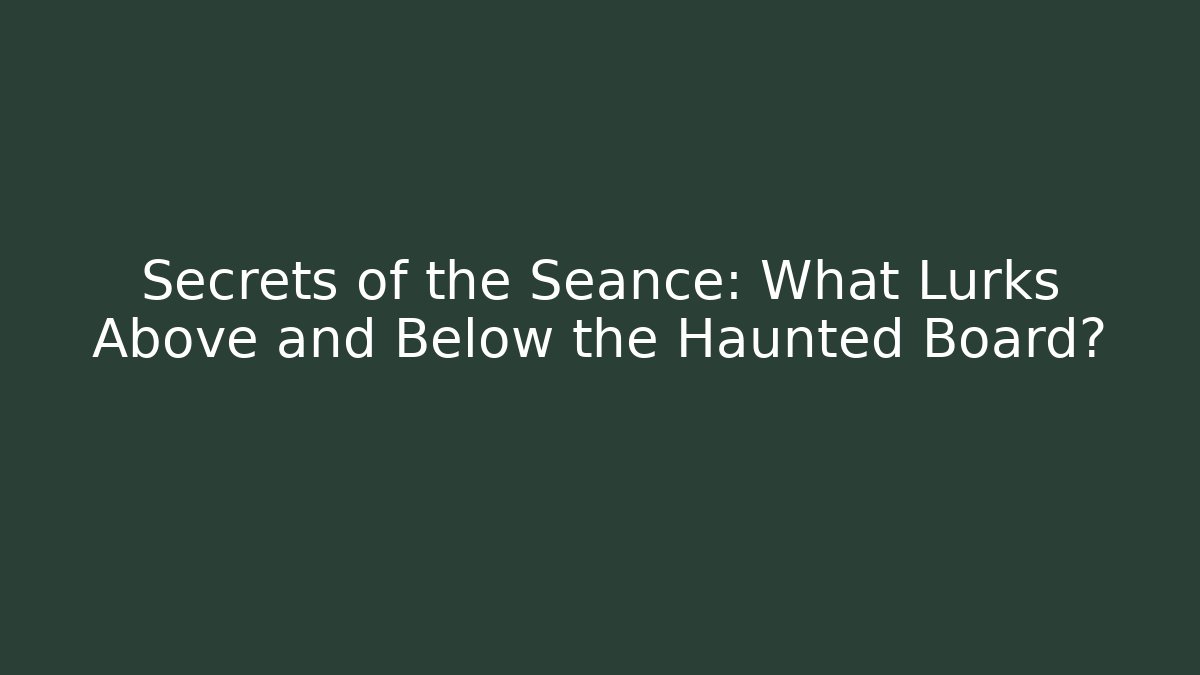 Secrets of the Séance: What Lurks Above and Below the Haunted Board?