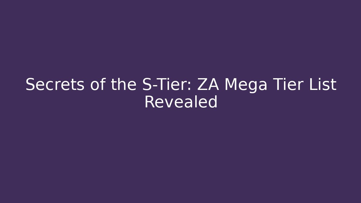 Secrets of the S-Tier: ZA Mega Tier List Revealed