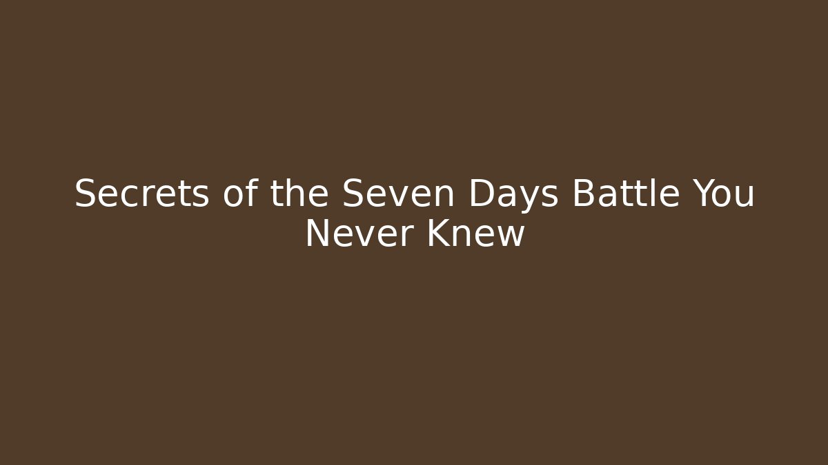Secrets of the Seven Days Battle You Never Knew