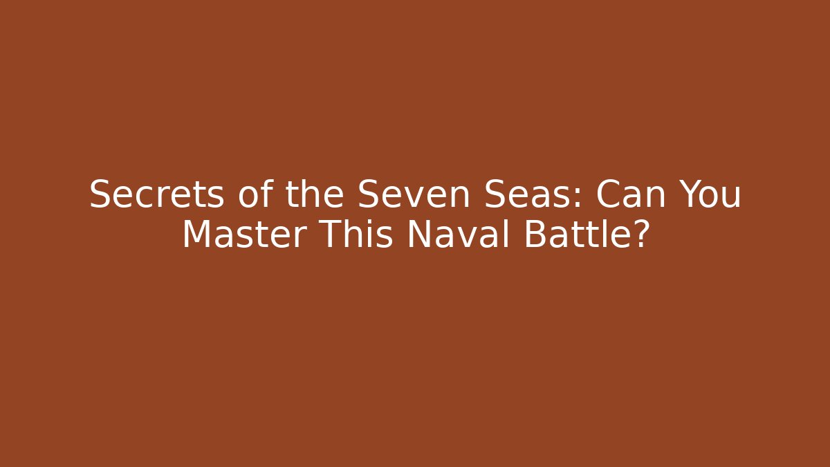 Secrets of the Seven Seas: Can You Master This Naval Battle?