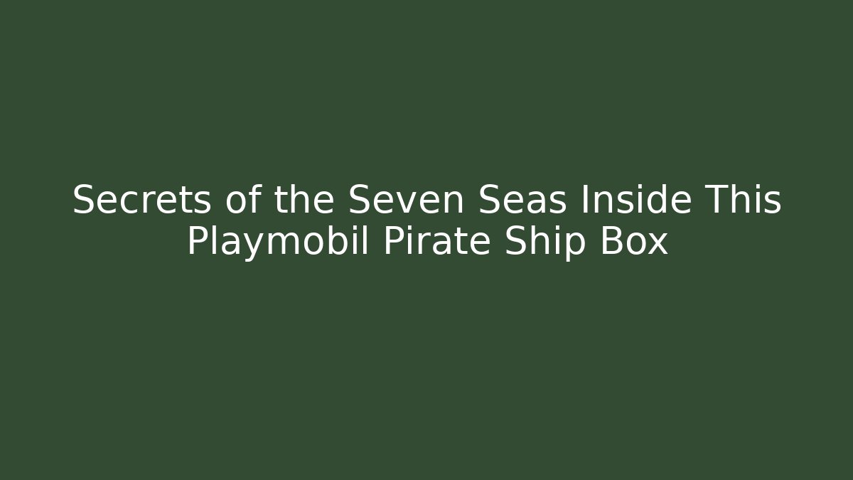 Secrets of the Seven Seas Inside This Playmobil Pirate Ship Box