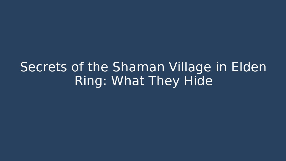 Secrets of the Shaman Village in Elden Ring: What They Hide