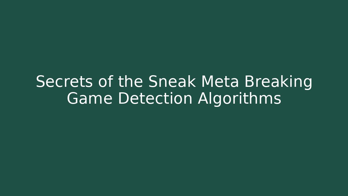 Secrets of the Sneak Meta Breaking Game Detection Algorithms