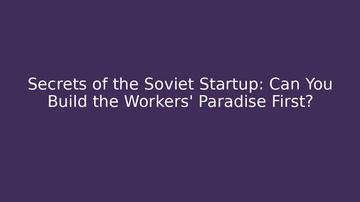 Secrets of the Soviet Startup: Can You Build the Workers' Paradise First?