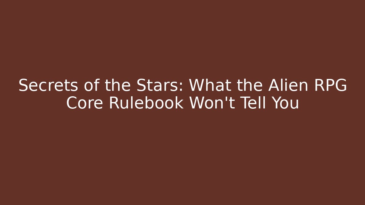 Secrets of the Stars: What the Alien RPG Core Rulebook Won't Tell You