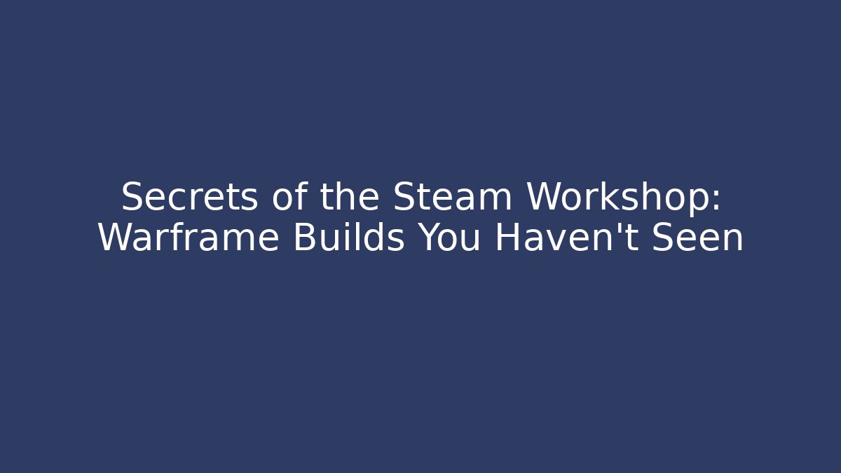 Secrets of the Steam Workshop: Warframe Builds You Haven’t Seen