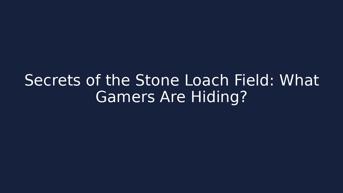 Secrets of the Stone Loach Field: What Gamers Are Hiding?