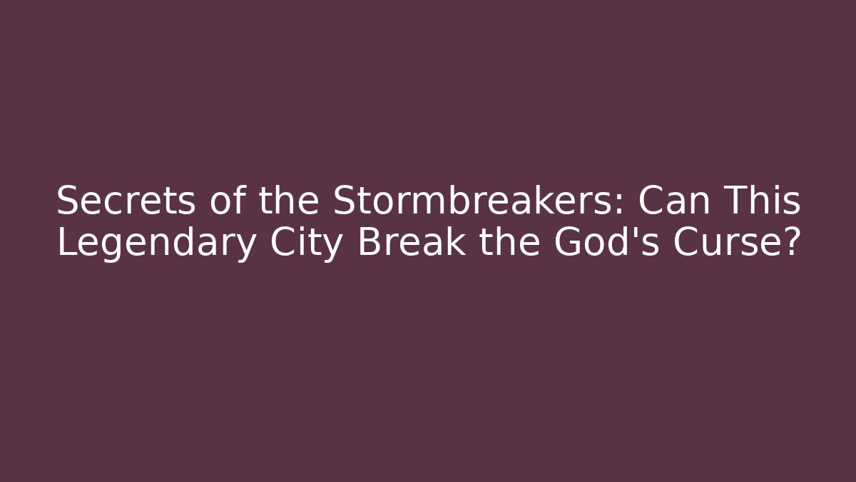 Secrets of the Stormbreakers: Can This Legendary City Break the God’s Curse?