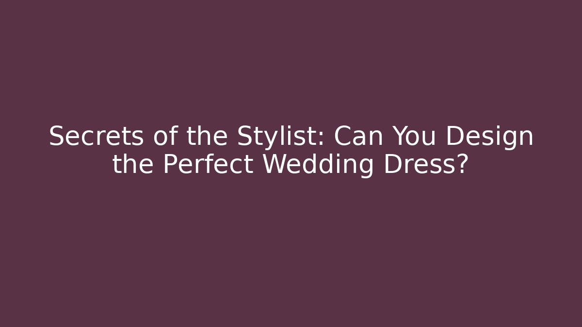 Secrets of the Stylist: Can You Design the Perfect Wedding Dress?