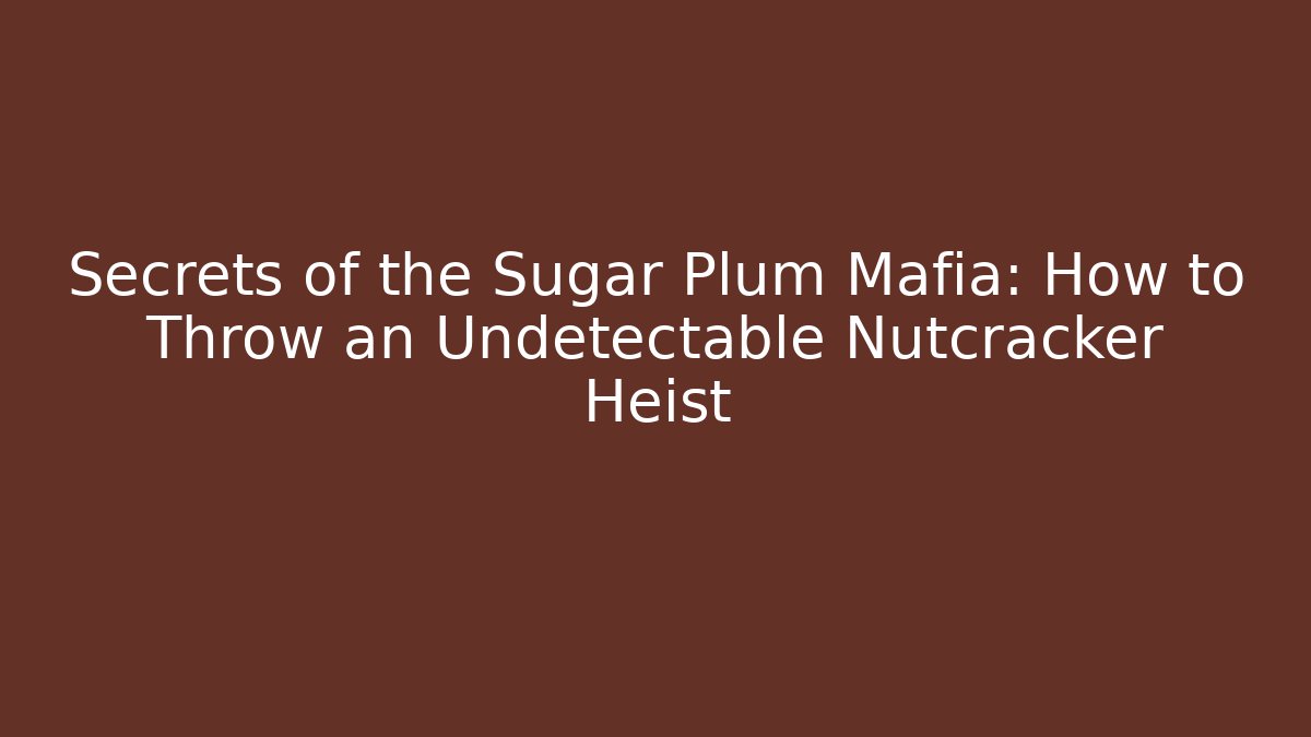 Secrets of the Sugar Plum Mafia: How to Throw an Undetectable Nutcracker Heist