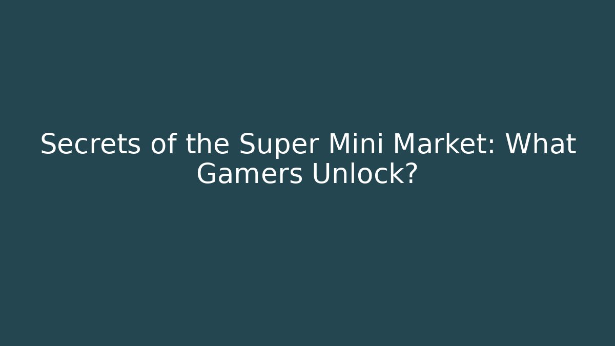 Secrets of the Super Mini Market: What Gamers Unlock?