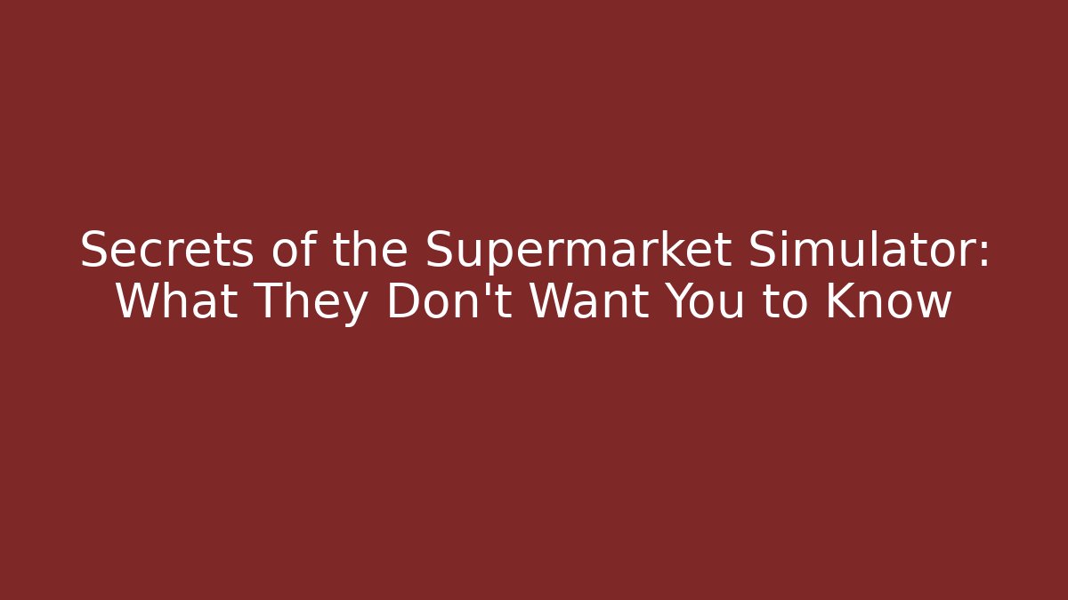 Secrets of the Supermarket Simulator: What They Don't Want You to Know