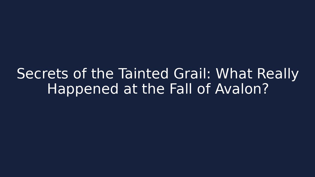 Secrets of the Tainted Grail: What Really Happened at the Fall of Avalon?