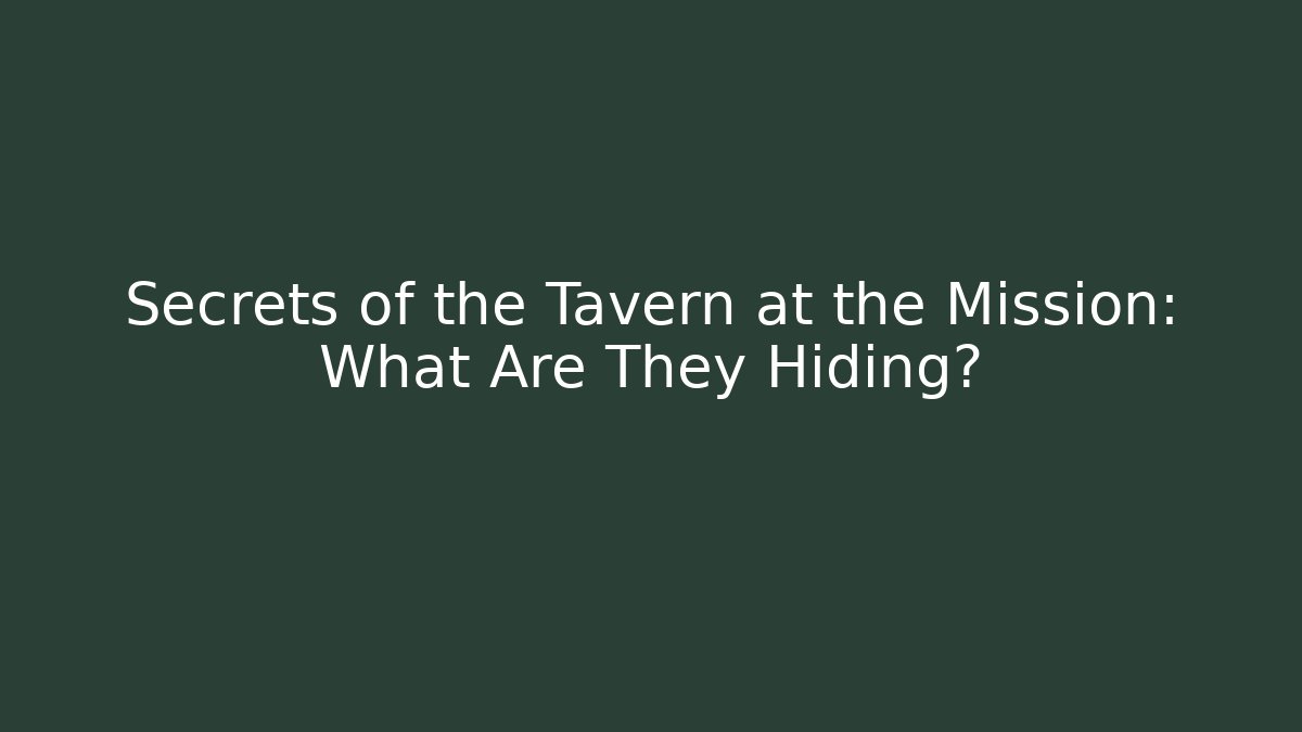 Secrets of the Tavern at the Mission: What Are They Hiding?