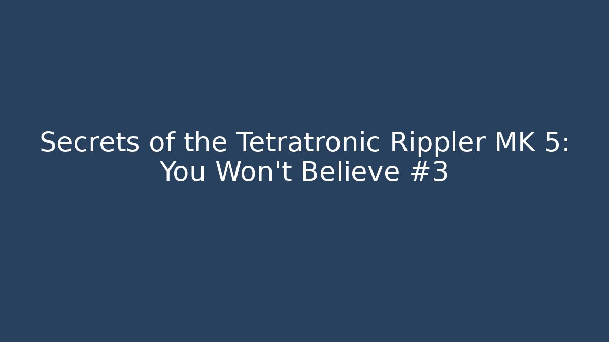 Secrets of the Tetratronic Rippler MK 5: You Won't Believe #3