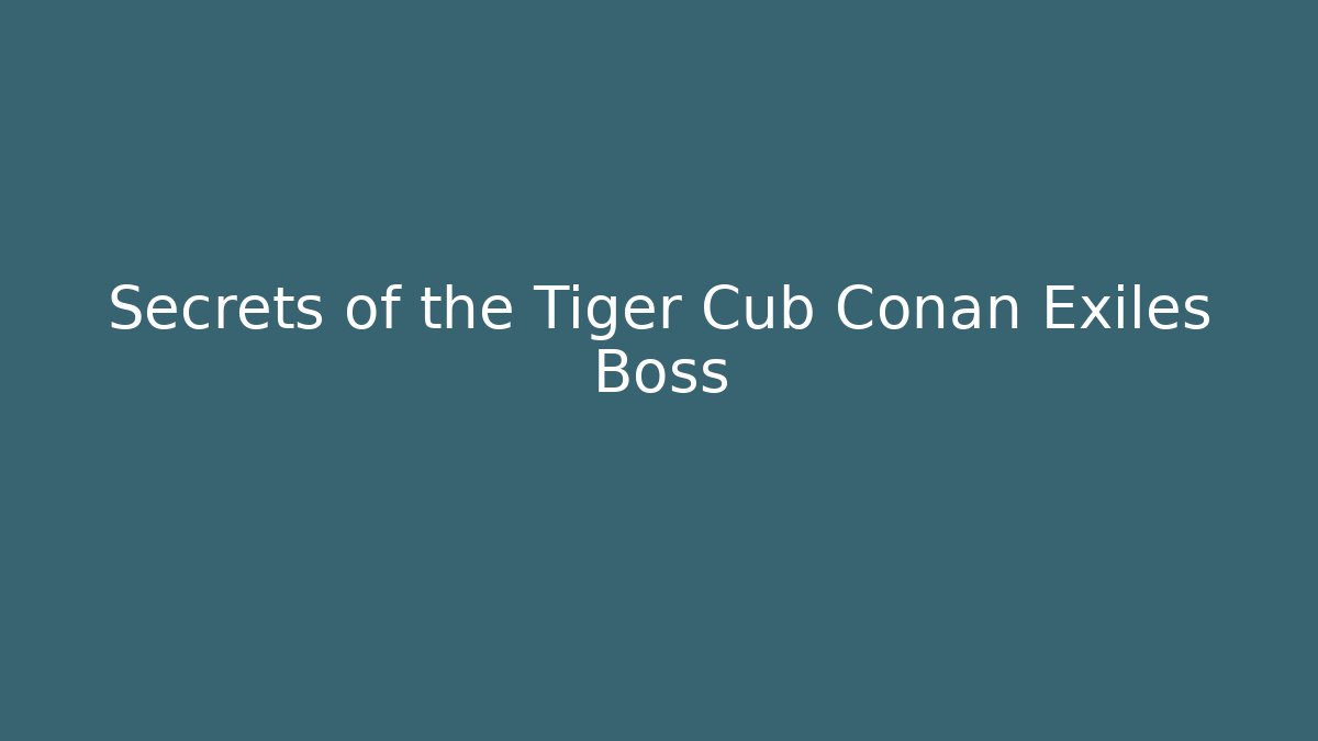Secrets of the Tiger Cub Conan Exiles Boss