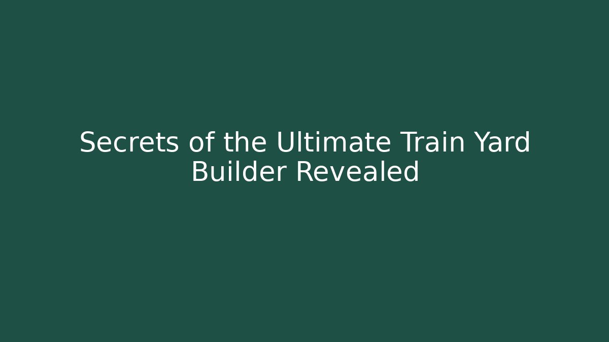 Secrets of the Ultimate Train Yard Builder Revealed