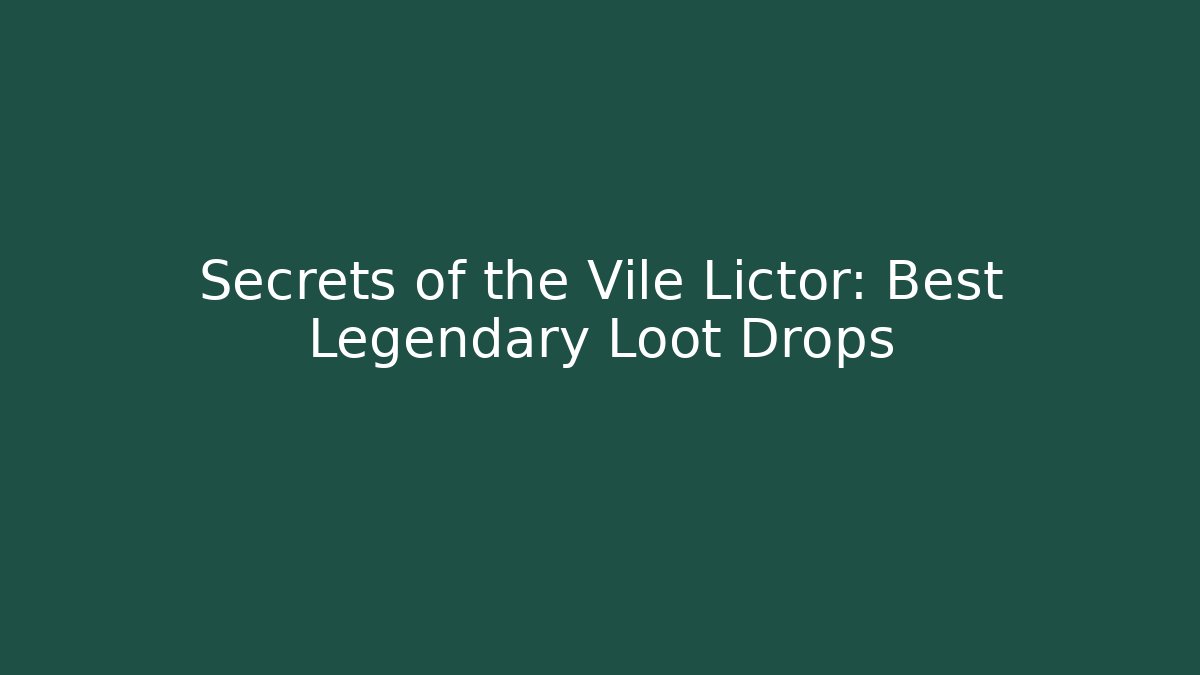 Secrets of the Vile Lictor: Best Legendary Loot Drops
