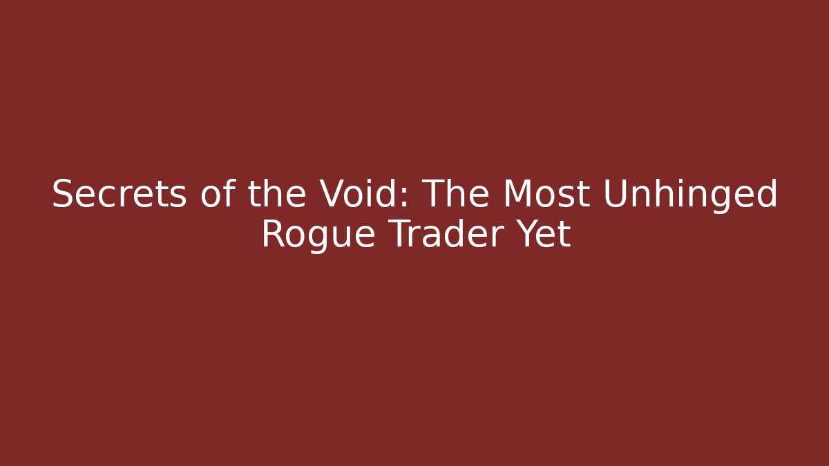 Secrets of the Void: The Most Unhinged Rogue Trader Yet