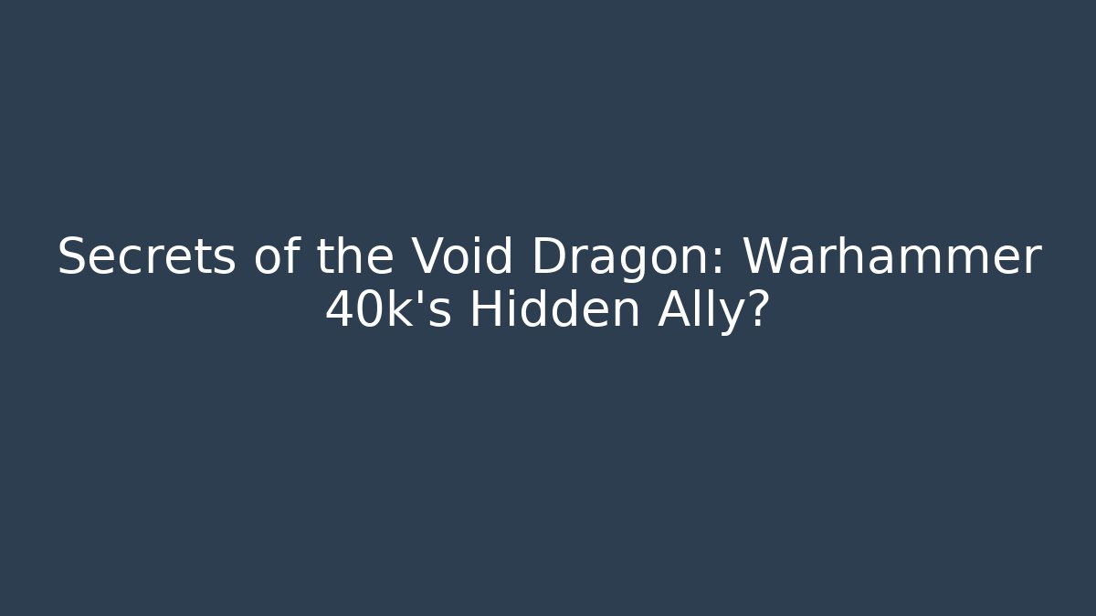 Secrets of the Void Dragon: Warhammer 40k's Hidden Ally?