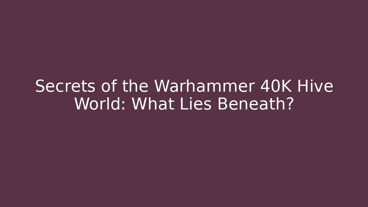 Secrets of the Warhammer 40K Hive World: What Lies Beneath?
