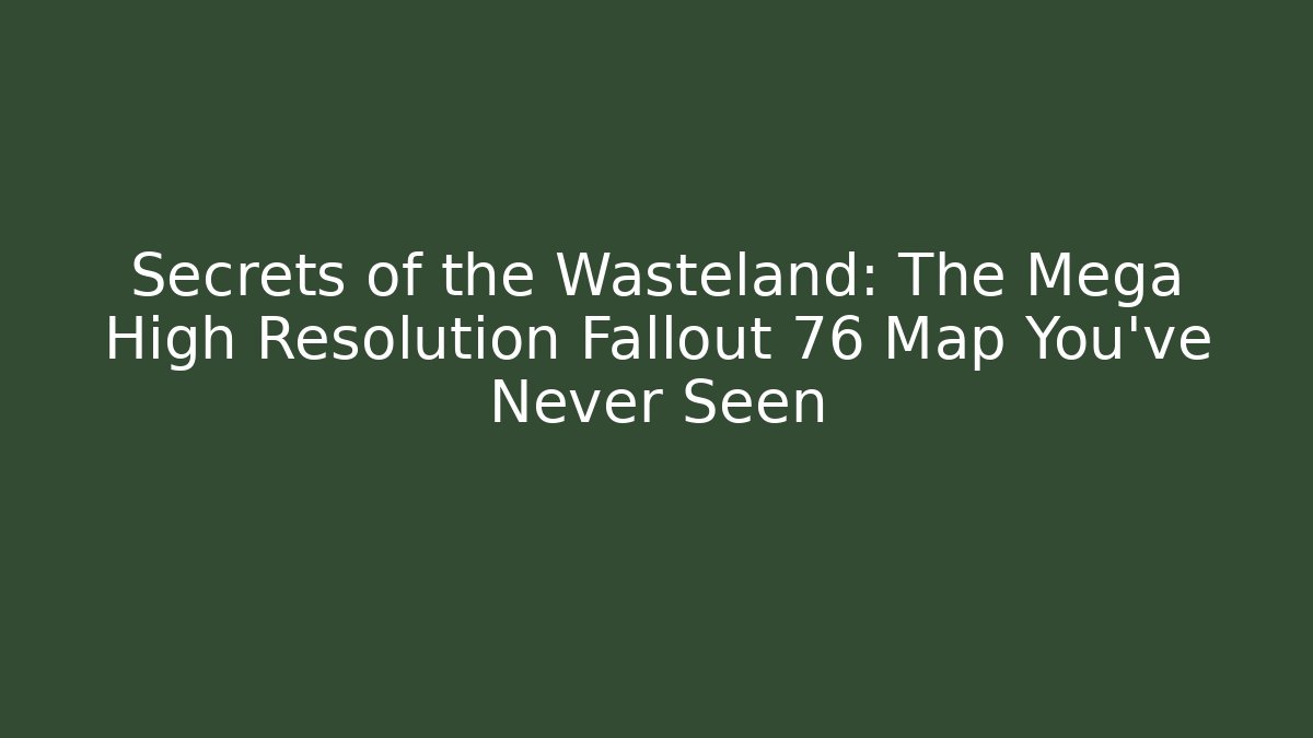 Secrets of the Wasteland: The Mega High Resolution Fallout 76 Map You’ve Never Seen
