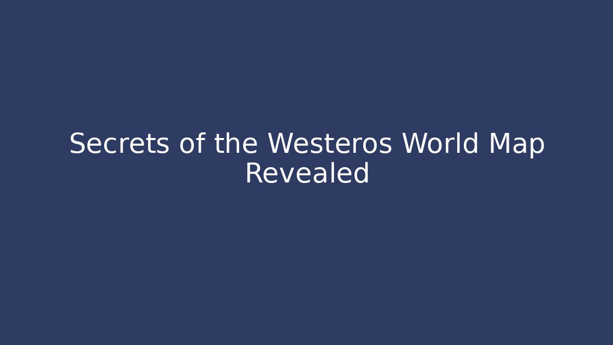 Secrets of the Westeros World Map Revealed