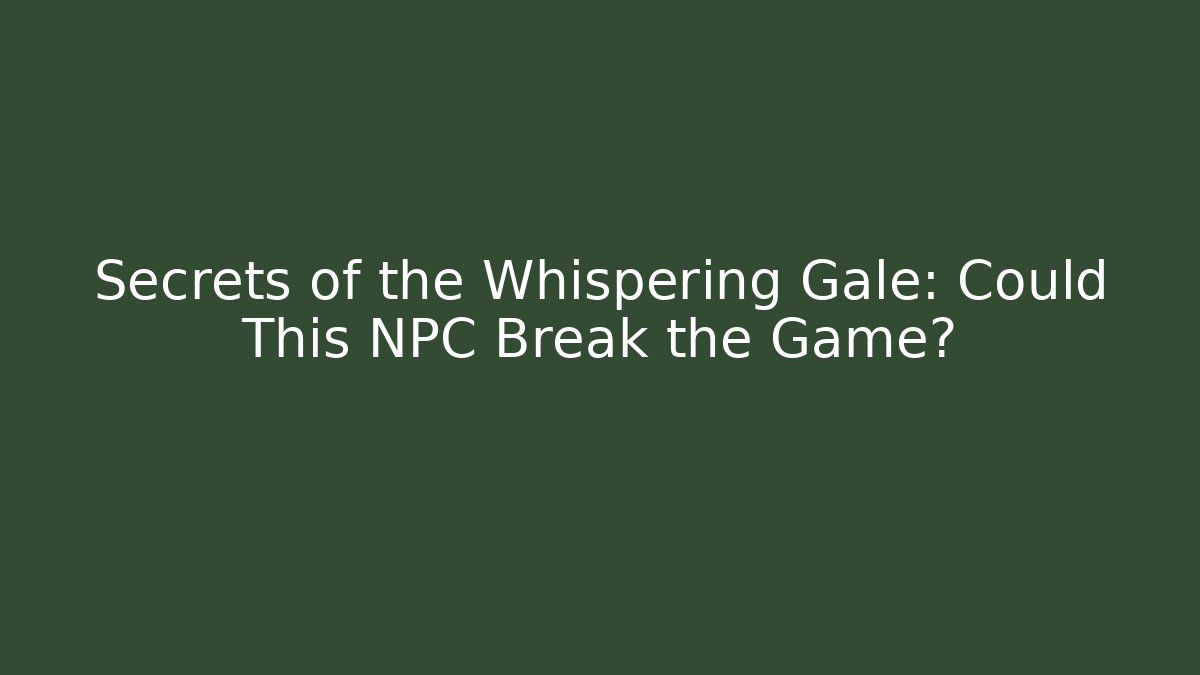 Secrets of the Whispering Gale: Could This NPC Break the Game?