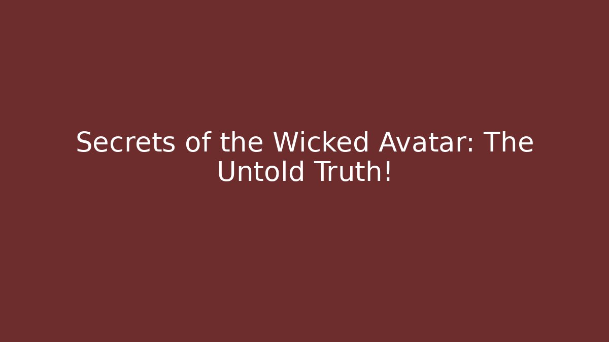 Secrets of the Wicked Avatar: The Untold Truth!
