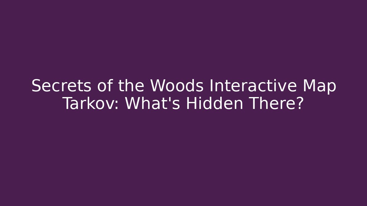 Secrets of the Woods Interactive Map Tarkov: What’s Hidden There?