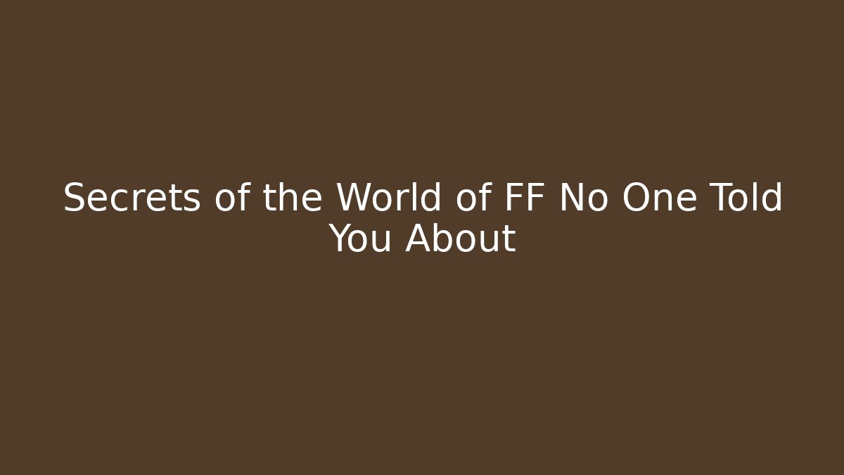 Secrets of the World of FF No One Told You About