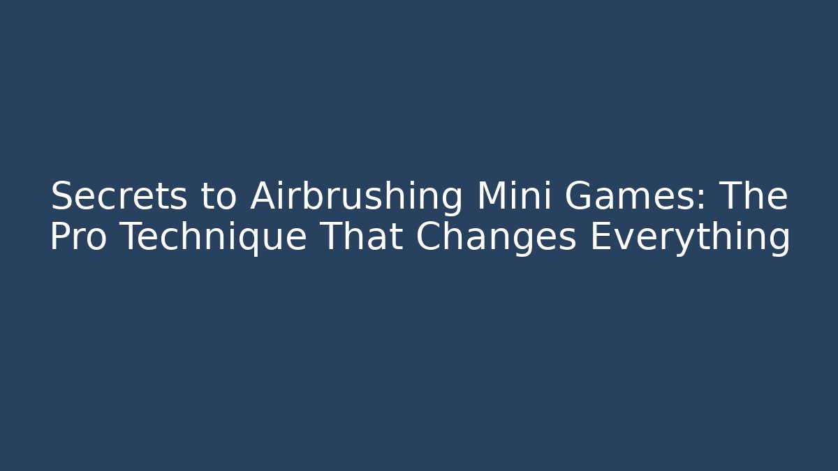 Secrets to Airbrushing Mini Games: The Pro Technique That Changes Everything