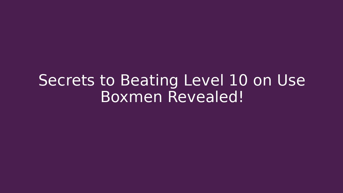 Secrets to Beating Level 10 on Use Boxmen Revealed!