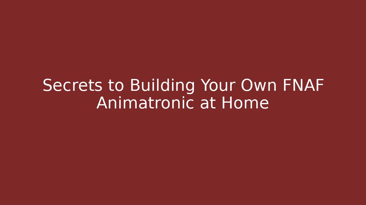 Secrets to Building Your Own FNAF Animatronic at Home
