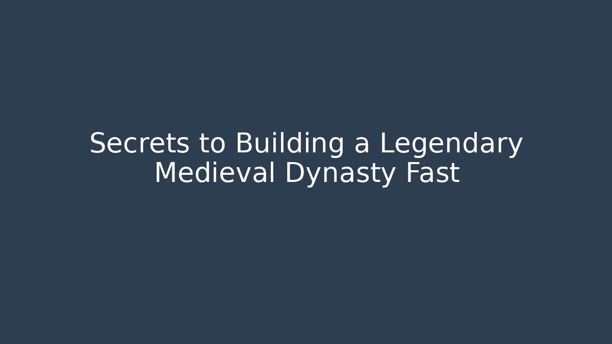 Secrets to Building a Legendary Medieval Dynasty Fast