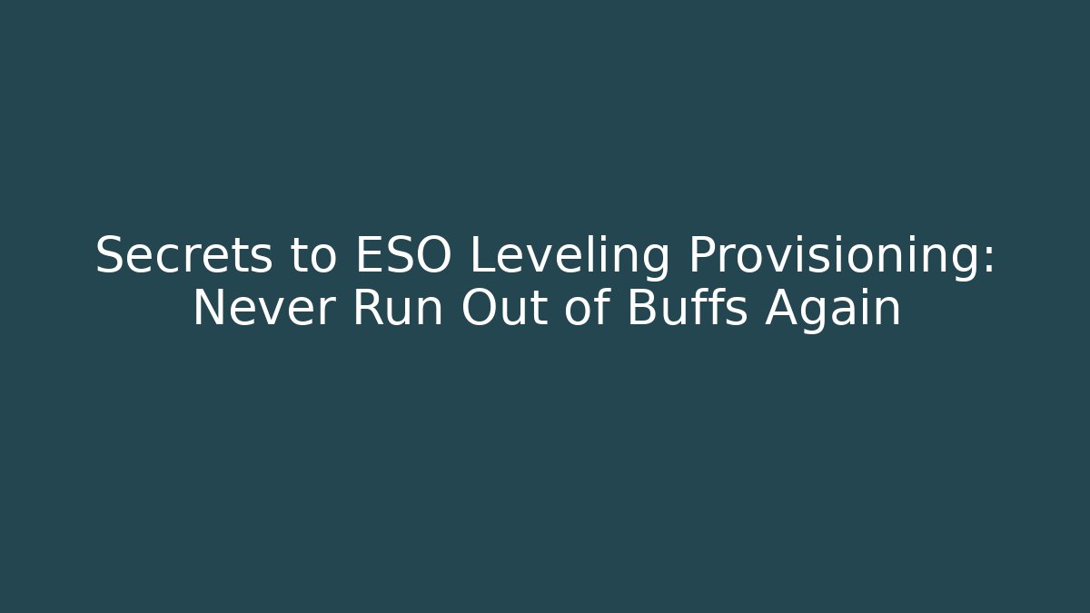 Secrets to ESO Leveling Provisioning: Never Run Out of Buffs Again