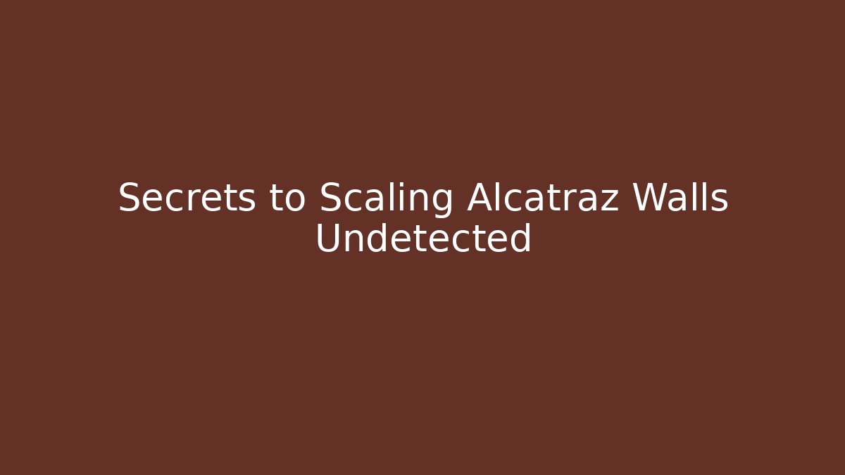 Secrets to Scaling Alcatraz Walls Undetected